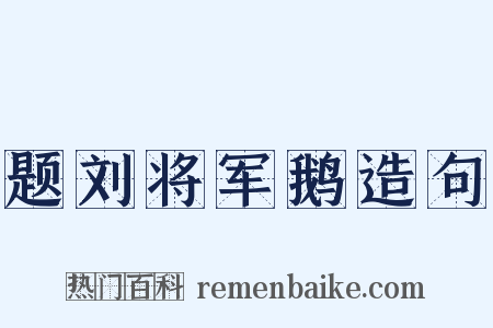 题刘将军鹅造句是什么意思的图片